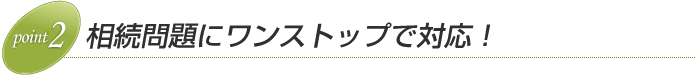 相続問題にワンストップで対応!